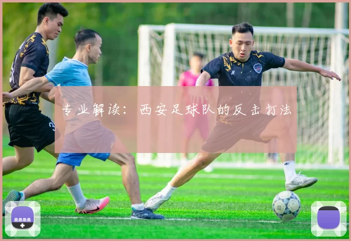 专业解读：西安足球队的反击打法