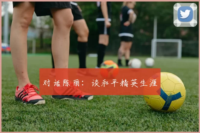 对话陈丽：谈和平精英生涯
