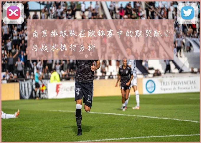 南京排球队在欧锦赛中的默契配合与战术执行分析