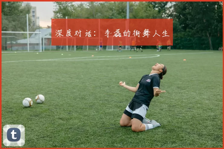 深度对话：李磊的街舞人生