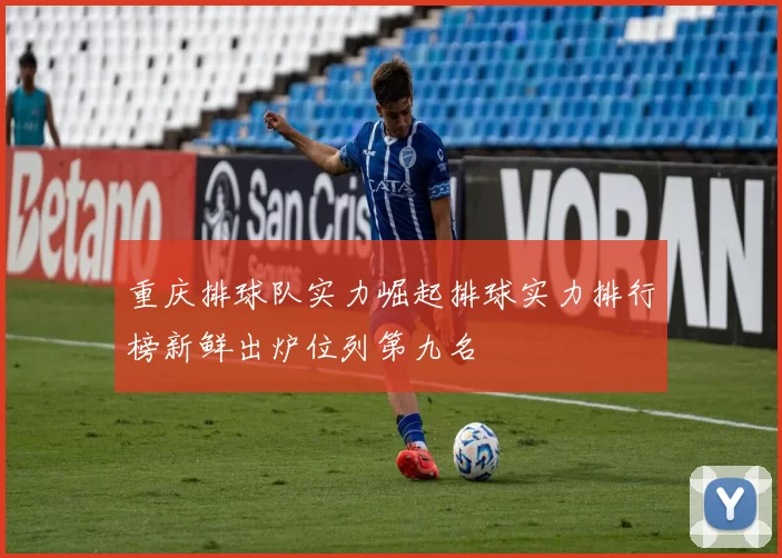 重庆排球队实力崛起排球实力排行榜新鲜出炉位列第九名