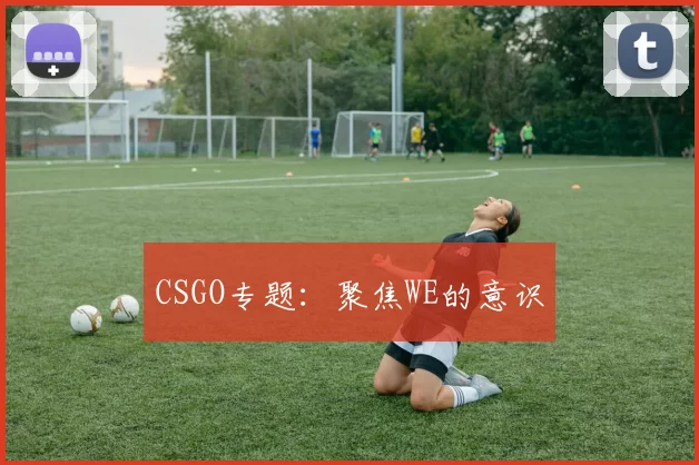 CSGO专题：聚焦WE的意识