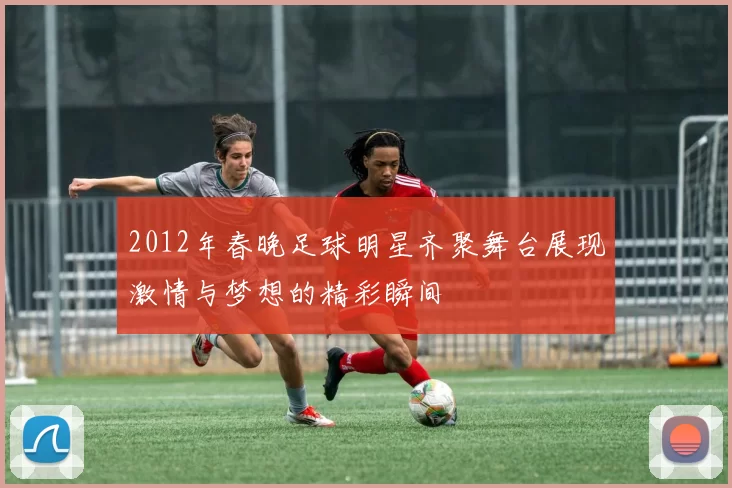2012年春晚足球明星齐聚舞台展现激情与梦想的精彩瞬间